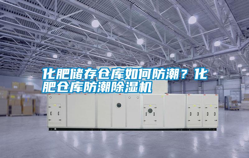 化肥儲存倉庫如何防潮？化肥倉庫防潮除濕機