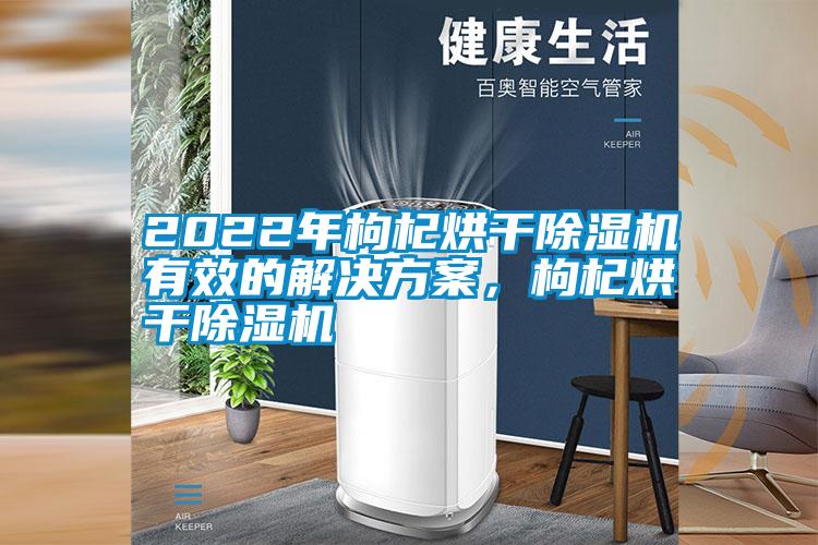 2022年枸杞烘干除濕機有效的解決方案,枸杞烘干除濕機