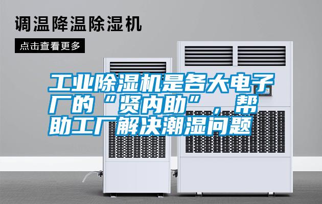 工業除濕機是各大電子廠的“賢內助”,幫助工廠解決潮濕問題