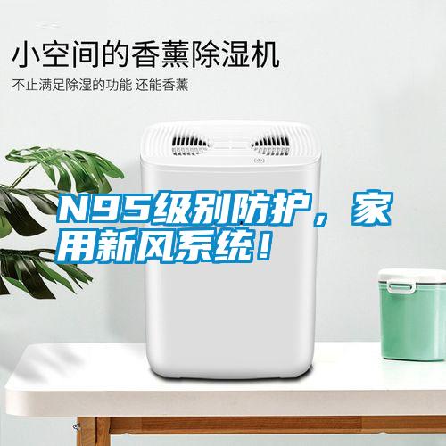 N95級(jí)別防護(hù)，家用新風(fēng)系統(tǒng)！