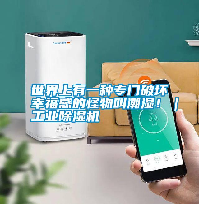 世界上有一種專門破壞幸福感的怪物叫潮濕!|工業(yè)除濕機(jī)