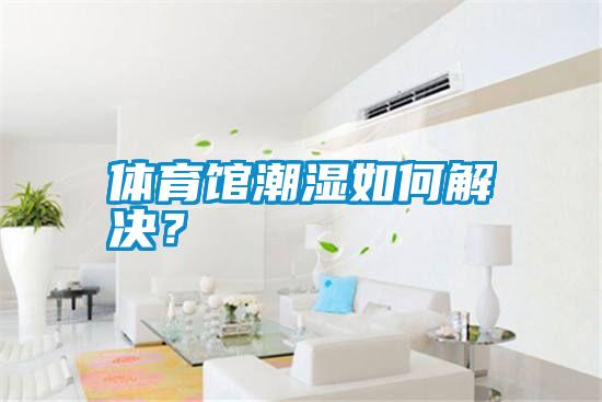 體育館潮濕如何解決？