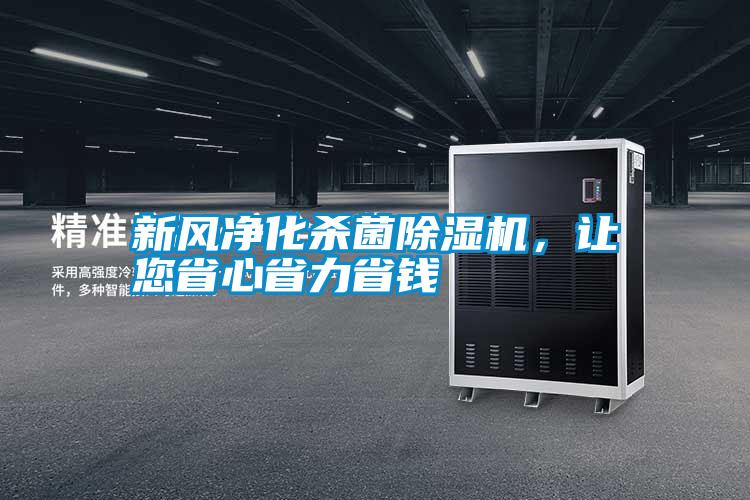 新風凈化殺菌除濕機,讓您省心省力省錢