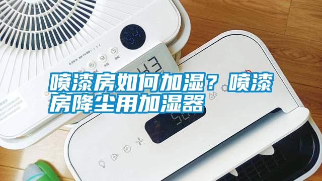 噴漆房如何加濕？噴漆房降塵用加濕器