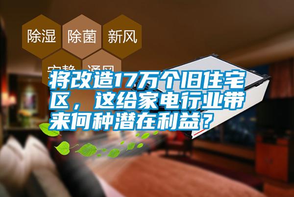 將改造17萬個(gè)舊住宅區(qū)，這給家電行業(yè)帶來何種潛在利益？