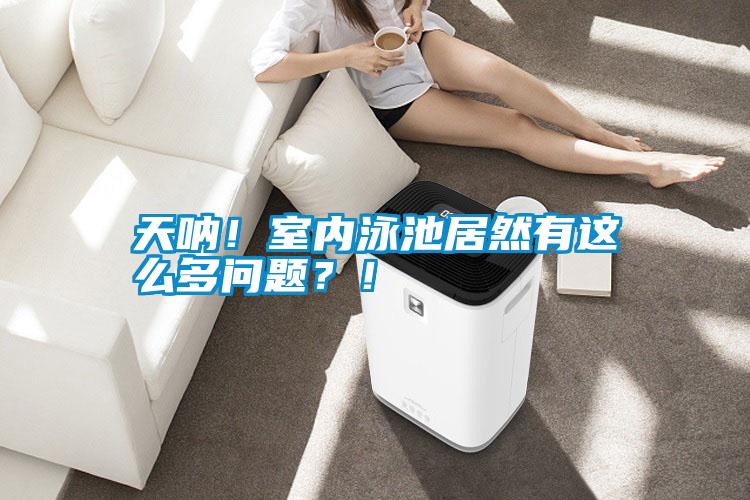 天吶！室內(nèi)泳池居然有這么多問題？！