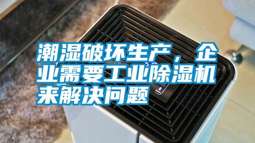 潮濕破壞生產，企業需要工業除濕機來解決問題