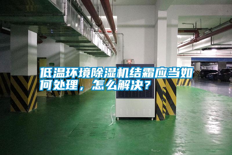 低溫環(huán)境除濕機結(jié)霜應(yīng)當(dāng)如何處理，怎么解決？