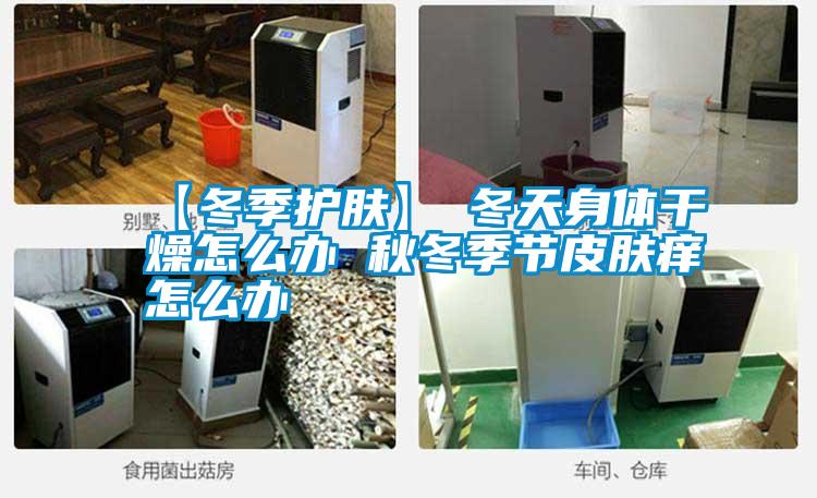 【冬季護膚】→冬天身體干燥怎么辦 秋冬季節皮膚癢怎么辦