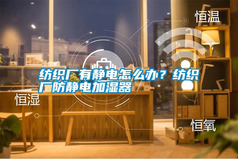 紡織廠有靜電怎么辦？紡織廠防靜電加濕器