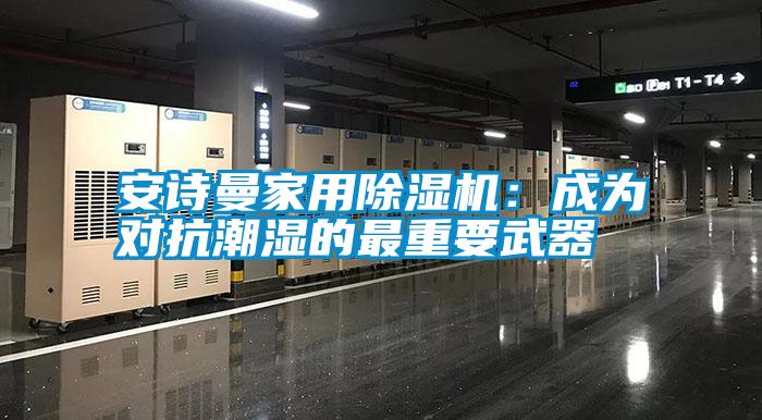 安詩曼家用除濕機(jī)：成為對(duì)抗潮濕的最重要武器