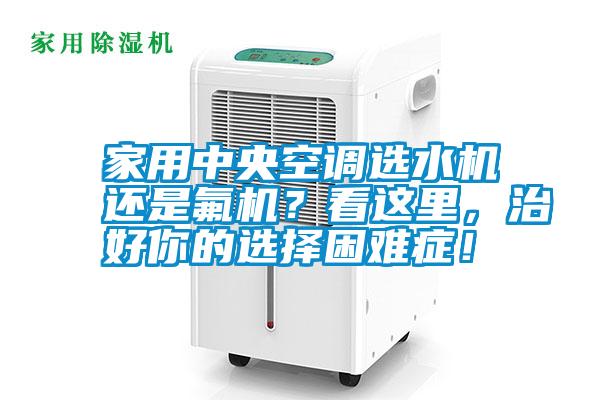 家用中央空調選水機還是氟機？看這里，治好你的選擇困難癥！