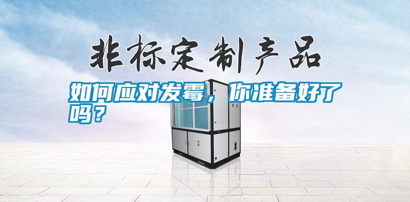 如何應(yīng)對發(fā)霉，你準備好了嗎？