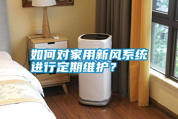 如何對(duì)家用新風(fēng)系統(tǒng)進(jìn)行定期維護(hù)?