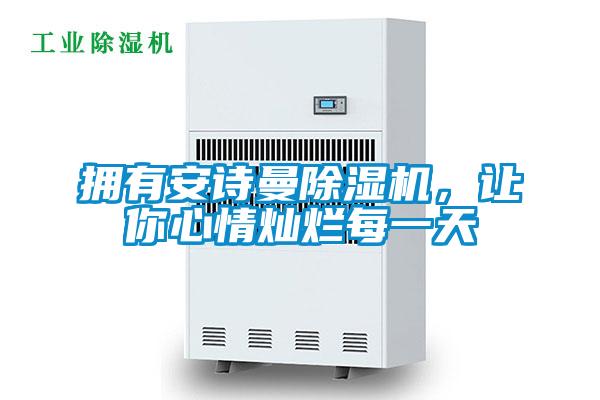 擁有安詩曼除濕機(jī),讓你心情燦爛每一天