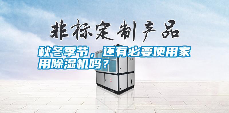 秋冬季節(jié)，還有必要使用家用除濕機嗎？