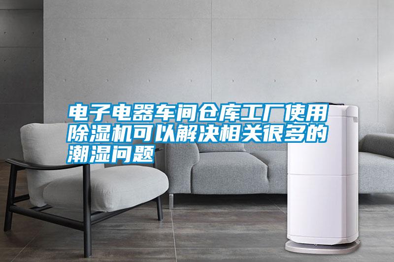 電子電器車間倉庫工廠使用除濕機可以解決相關很多的潮濕問題