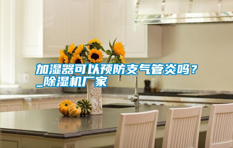 加濕器可以預防支氣管炎嗎？_除濕機廠家