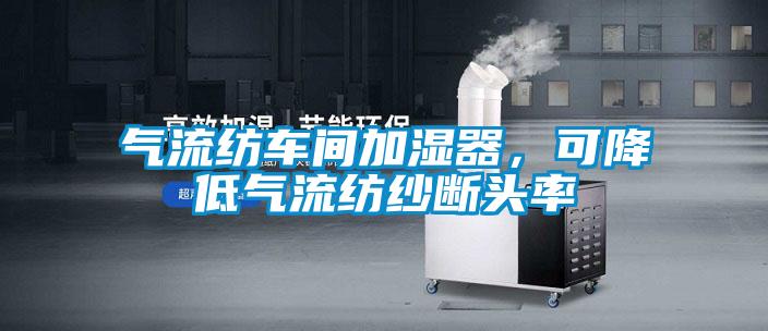 氣流紡車間加濕器，可降低氣流紡紗斷頭率