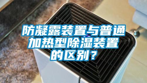 防凝露裝置與普通加熱型除濕裝置的區別?