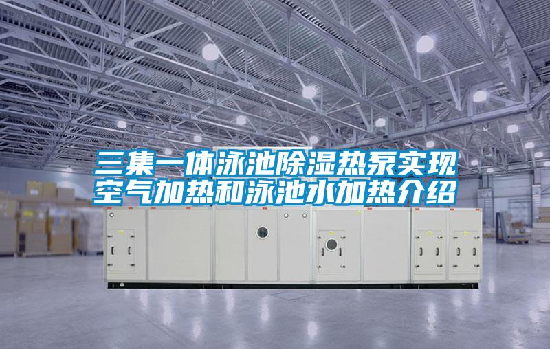 三集一體泳池除濕熱泵實現空氣加熱和泳池水加熱介紹
