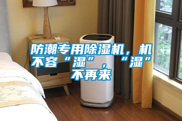 防潮專用除濕機(jī),機(jī)不容“濕”,“濕”不再來(lái)