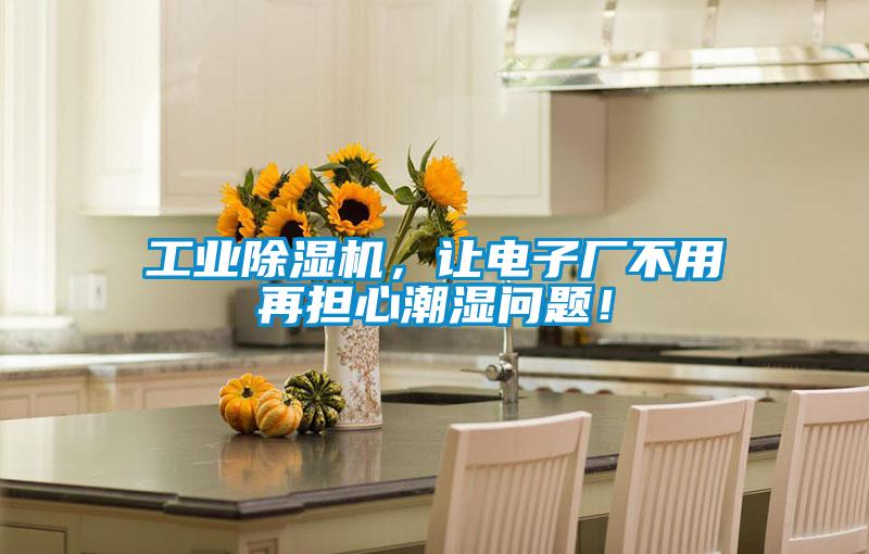工業除濕機，讓電子廠不用再擔心潮濕問題！