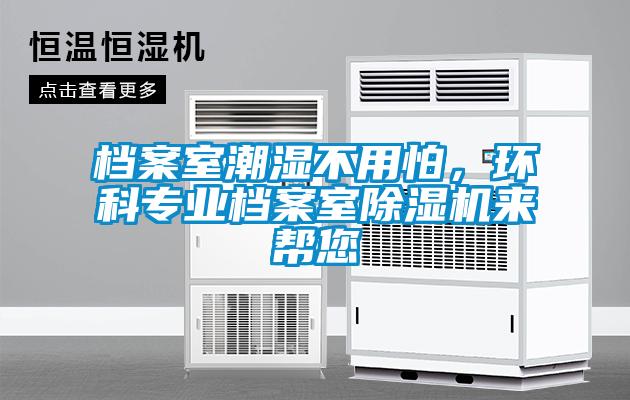 檔案室潮濕不用怕，環(huán)科專業(yè)檔案室除濕機來幫您