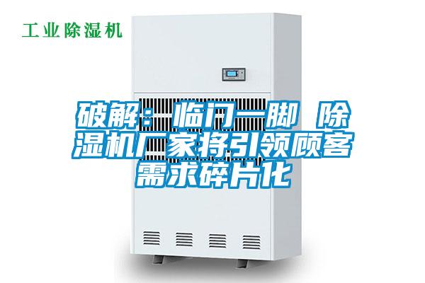 破解：臨門(mén)一腳 除濕機(jī)廠家將引領(lǐng)顧客需求碎片化