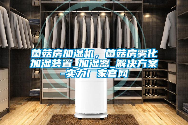菌菇房加濕機，菌菇房霧化加濕裝置_加濕器_解決方案-實力廠家官網