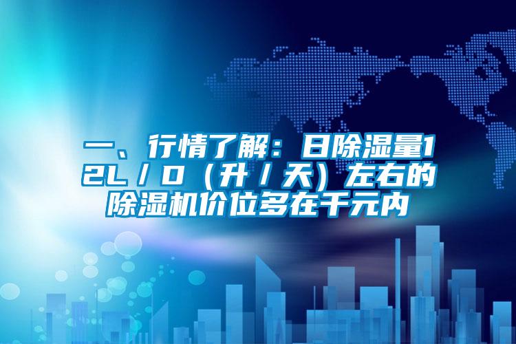 一、行情了解：日除濕量12L／D（升／天）左右的除濕機價位多在千元內