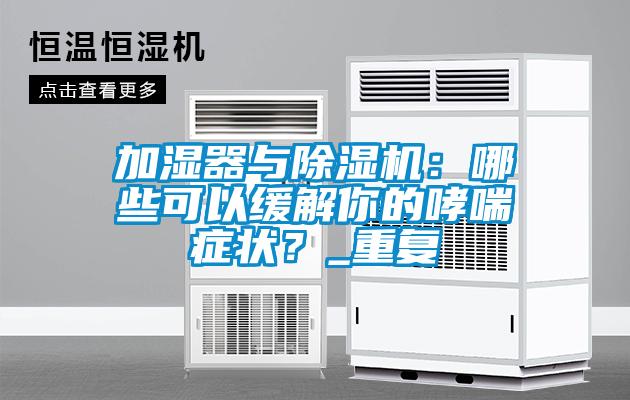 加濕器與除濕機:哪些可以緩解你的哮喘癥狀?_重復