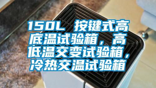 150L 按鍵式高底溫試驗箱,高低溫交變試驗箱,冷熱交溫試驗箱