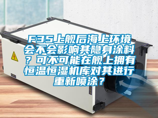 F35上艦后海上環(huán)境會(huì)不會(huì)影響其隱身涂料？可不可能在艦上擁有恒溫恒濕機(jī)庫(kù)對(duì)其進(jìn)行重新噴涂？