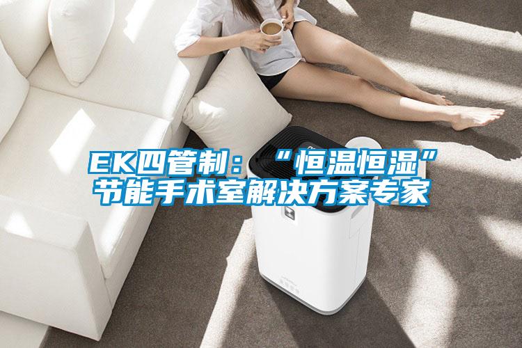 EK四管制:“恒溫恒濕”節(jié)能手術(shù)室解決方案專家