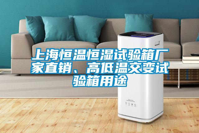 上海恒溫恒濕試驗箱廠家直銷、高低溫交變試驗箱用途