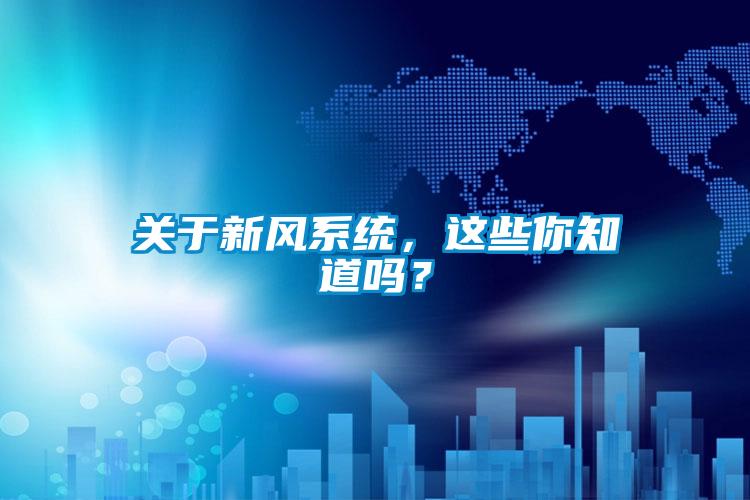 關(guān)于新風(fēng)系統(tǒng)，這些你知道嗎？