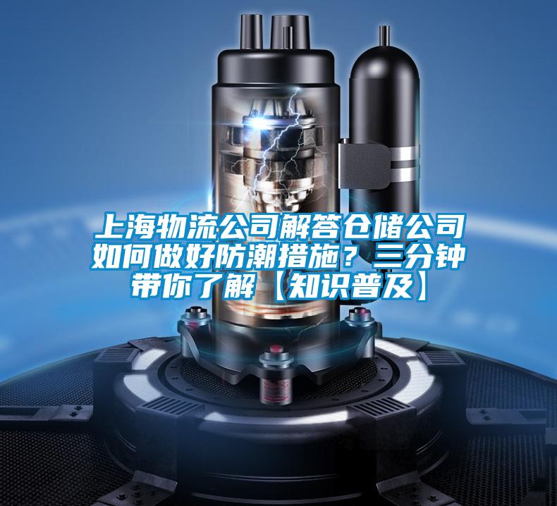 上海物流公司解答倉儲公司如何做好防潮措施？三分鐘帶你了解【知識普及】