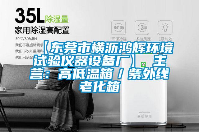 【東莞市橫瀝鴻輝環(huán)境試驗(yàn)儀器設(shè)備廠】 主營:高低溫箱/紫外線老化箱