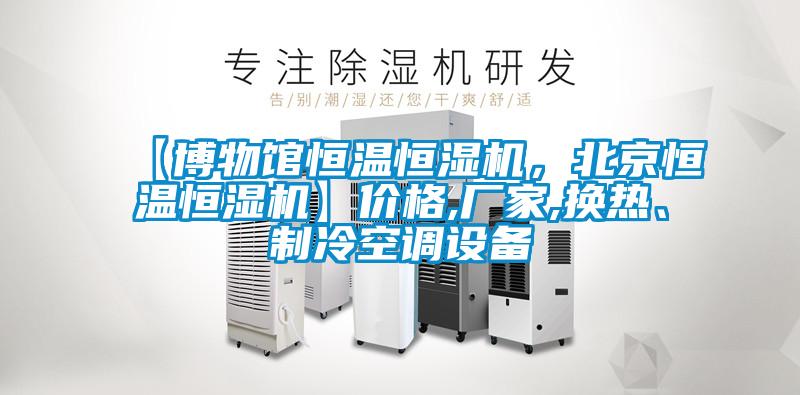 【博物館恒溫恒濕機(jī)，北京恒溫恒濕機(jī)】?jī)r(jià)格,廠家,換熱、制冷空調(diào)設(shè)備