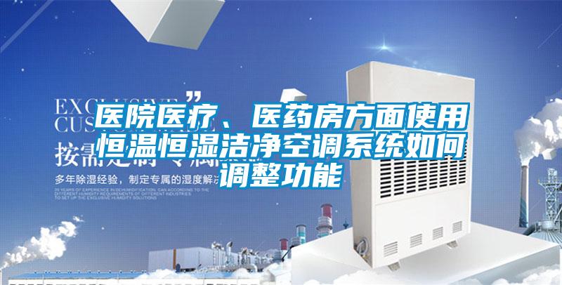 醫(yī)院醫(yī)療、醫(yī)藥房方面使用恒溫恒濕潔凈空調(diào)系統(tǒng)如何調(diào)整功能