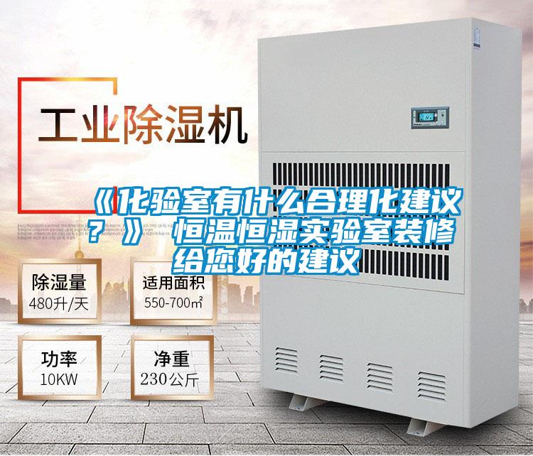 《化驗室有什么合理化建議?》 恒溫恒濕實驗室裝修給您好的建議