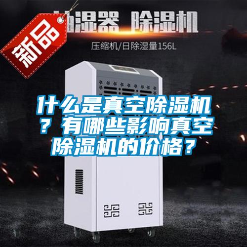 什么是真空除濕機？有哪些影響真空除濕機的價格？