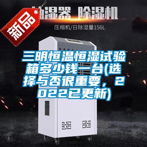 三明恒溫恒濕試驗箱多少錢一臺(選擇與否很重要，2022已更新)
