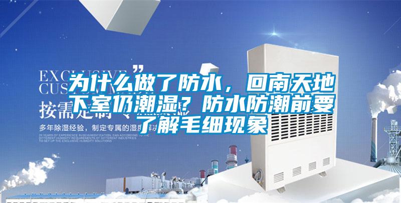 為什么做了防水，回南天地下室仍潮濕？防水防潮前要了解毛細現(xiàn)象