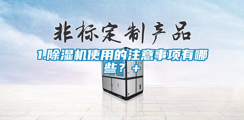 1.除濕機使用的注意事項有哪些？+