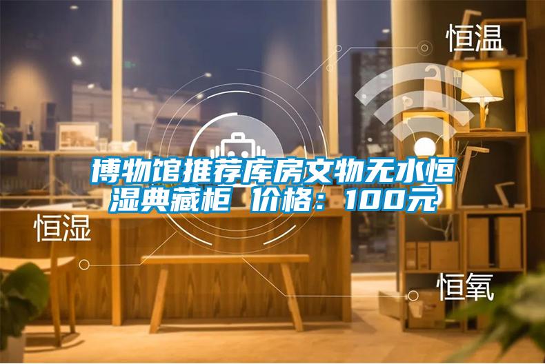 博物館推薦庫房文物無水恒濕典藏柜 價(jià)格:100元