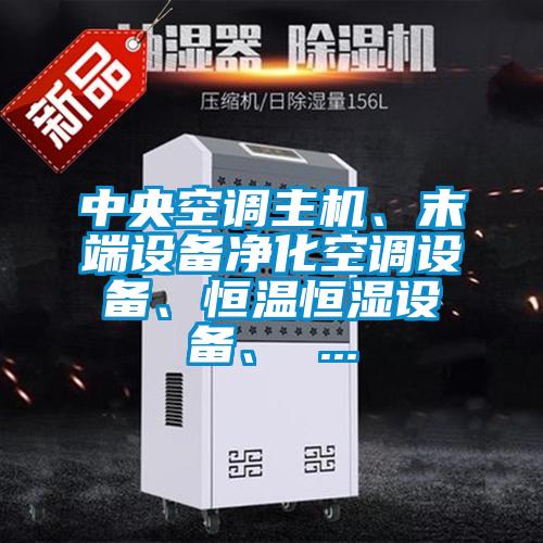 中央空調主機、末端設備凈化空調設備、恒溫恒濕設備、 ...