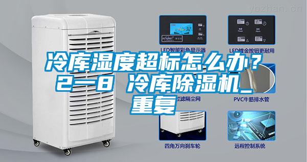 冷庫濕度超標(biāo)怎么辦?2一8℃冷庫除濕機(jī)_重復(fù)