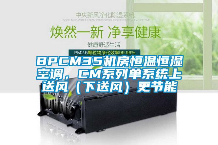 BPCM35機房恒溫恒濕空調，CM系列單系統(tǒng)上送風（下送風）更節(jié)能